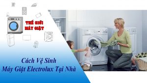 Cách vệ sinh máy giặt Electrolux tại nhà vô cùng đơn giản