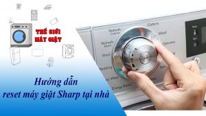 Hướng dẫn reset máy giặt Sharp để sửa một số lỗi tại nhà