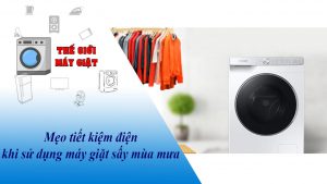Mẹo tiết kiệm điện khi sử dụng máy giặt sấy mùa mưa