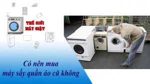Có nên mua máy sấy quần áo cũ không? Ưu nhược điểm là gì?