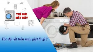 Tốc độ vắt trên máy giặt là gì? Có tác dụng như thế nào?