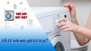 Lỗi LE trên máy giặt LG là gì? Cách khắc phục lỗi LE