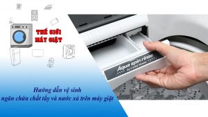 Hướng dẫn vệ sinh ngăn chứa chất tẩy và nước xả trên máy giặt
