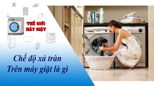 Chế độ xả tràn trên máy giặt là gì?