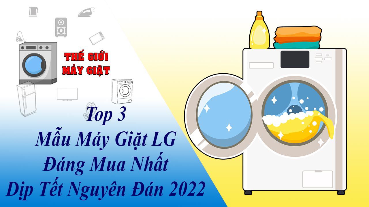 3 Mẫu Máy Giặt LG Đáng Mua Nhất Dịp Tết Nguyên Đán 2022