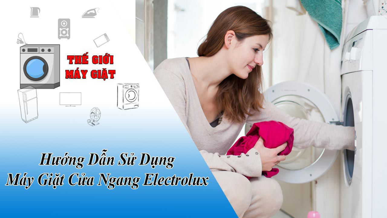 Hướng Dẫn Sử Dụng Máy Giặt Electrolux Cửa Ngang - Thế Giới Máy Giặt