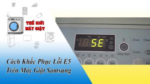 Cách Khắc Phục Lỗi E5 Trên Máy Giặt Samsung
